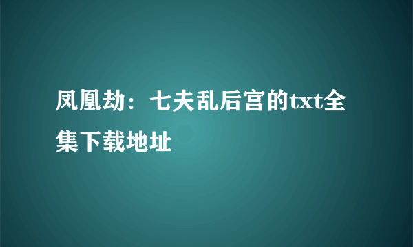 凤凰劫：七夫乱后宫的txt全集下载地址