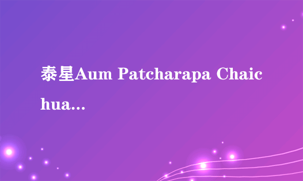 泰星Aum Patcharapa Chaichua演过 什么电影？