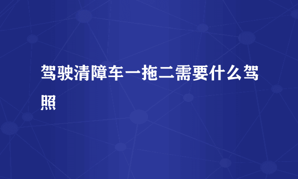 驾驶清障车一拖二需要什么驾照