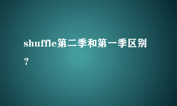 shuffle第二季和第一季区别？