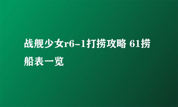 战舰少女r6-1打捞攻略 61捞船表一览