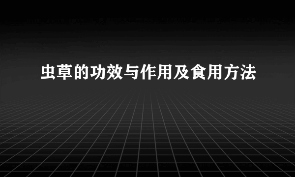 虫草的功效与作用及食用方法