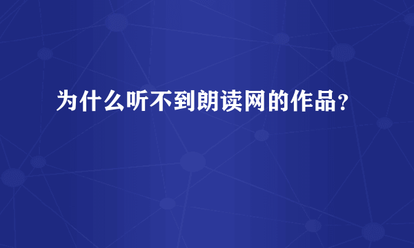 为什么听不到朗读网的作品？