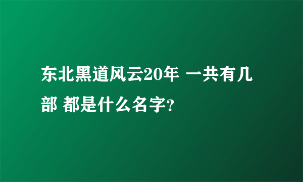 东北黑道风云20年 一共有几部 都是什么名字？