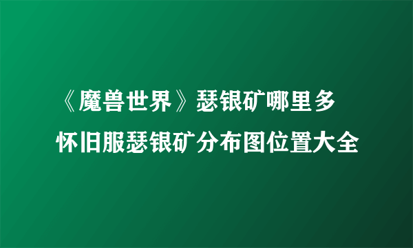 《魔兽世界》瑟银矿哪里多 怀旧服瑟银矿分布图位置大全