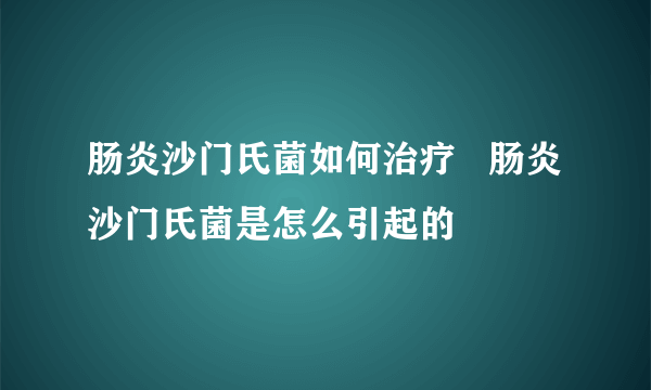 肠炎沙门氏菌如何治疗   肠炎沙门氏菌是怎么引起的