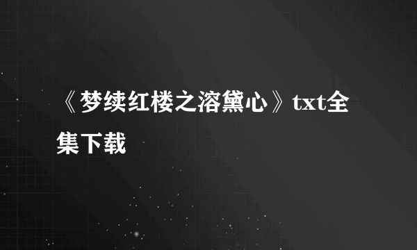 《梦续红楼之溶黛心》txt全集下载