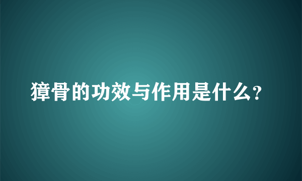 獐骨的功效与作用是什么？