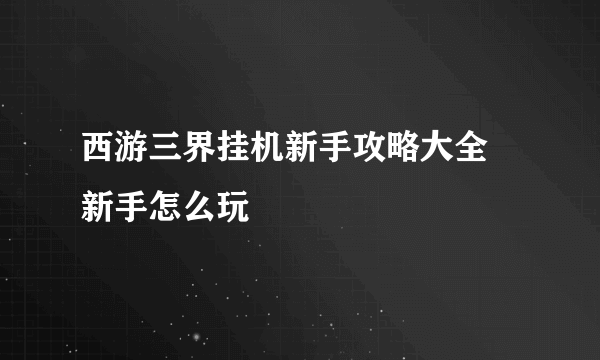 西游三界挂机新手攻略大全 新手怎么玩