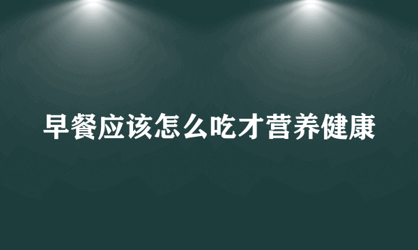 早餐应该怎么吃才营养健康