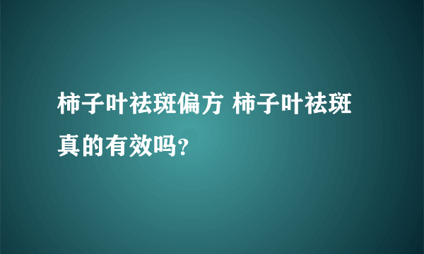 柿子叶祛斑偏方 柿子叶祛斑真的有效吗？