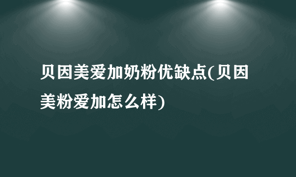 贝因美爱加奶粉优缺点(贝因美粉爱加怎么样)