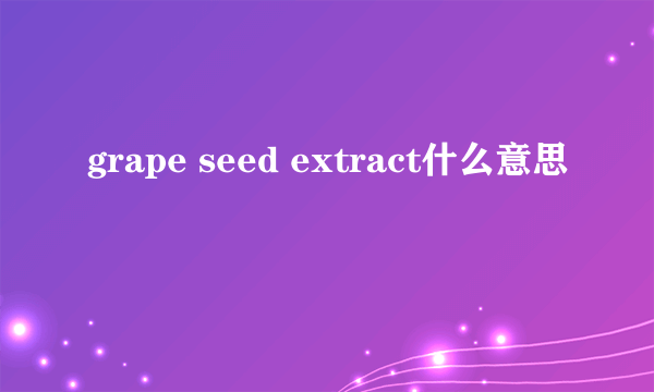 grape seed extract什么意思