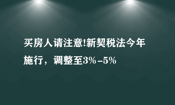 买房人请注意!新契税法今年施行，调整至3%-5%