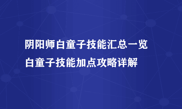 阴阳师白童子技能汇总一览 白童子技能加点攻略详解