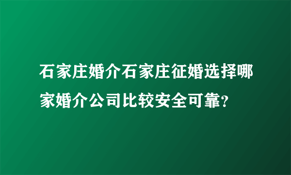 石家庄婚介石家庄征婚选择哪家婚介公司比较安全可靠？