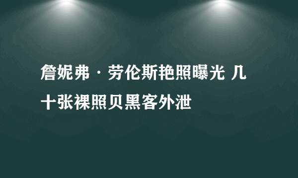 詹妮弗·劳伦斯艳照曝光 几十张裸照贝黑客外泄