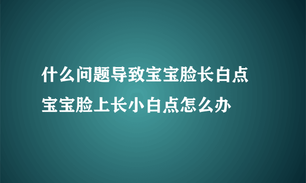 什么问题导致宝宝脸长白点 宝宝脸上长小白点怎么办