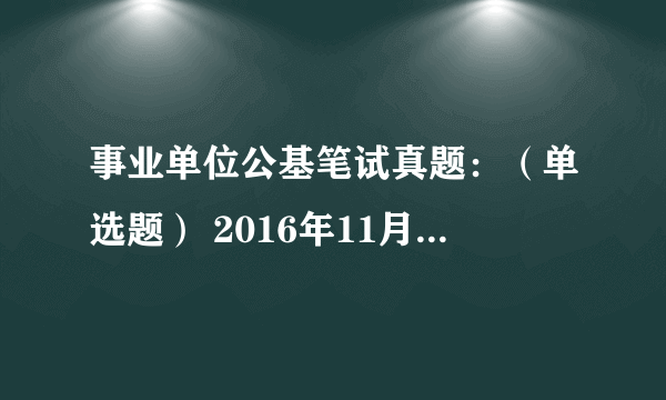 事业单位公基笔试真题：（单选题） 2016年11月18日下午，神舟十一号载人飞船平安着陆