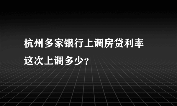 杭州多家银行上调房贷利率 这次上调多少？