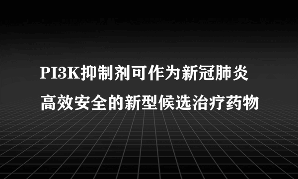 PI3K抑制剂可作为新冠肺炎高效安全的新型候选治疗药物