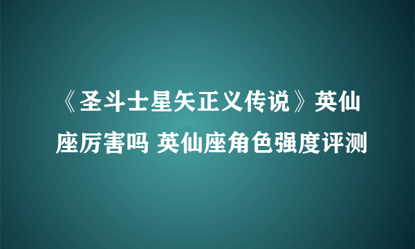 《圣斗士星矢正义传说》英仙座厉害吗 英仙座角色强度评测