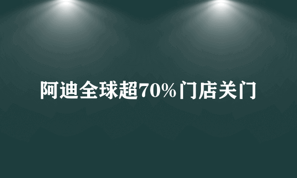 阿迪全球超70%门店关门