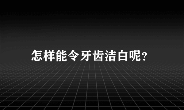 怎样能令牙齿洁白呢？