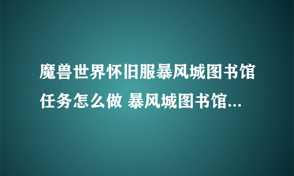 魔兽世界怀旧服暴风城图书馆任务怎么做 暴风城图书馆任务完成攻略