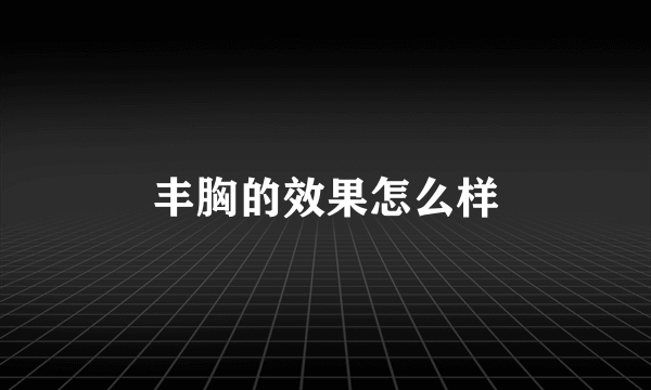 丰胸的效果怎么样