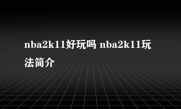 nba2k11好玩吗 nba2k11玩法简介