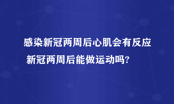 感染新冠两周后心肌会有反应 新冠两周后能做运动吗?