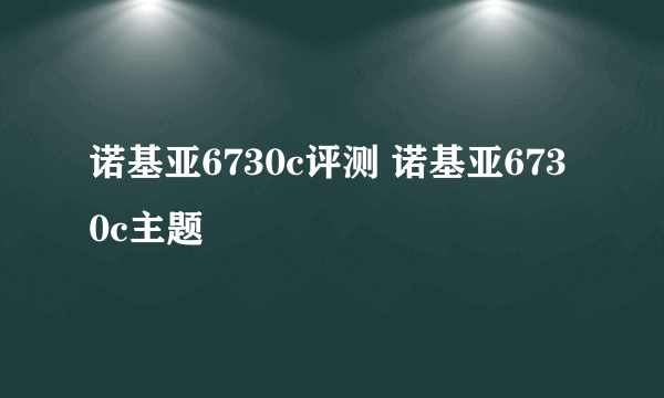 诺基亚6730c评测 诺基亚6730c主题