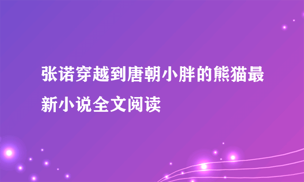 张诺穿越到唐朝小胖的熊猫最新小说全文阅读