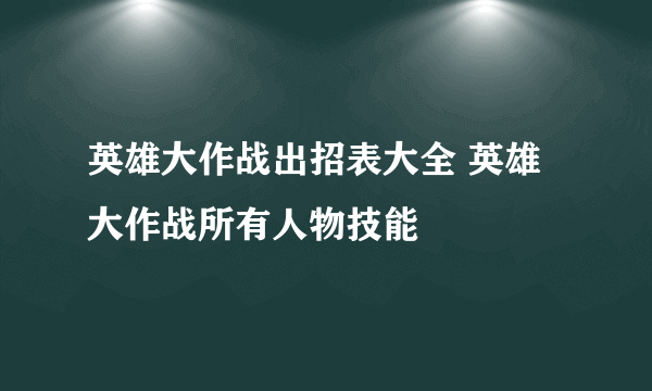 英雄大作战出招表大全 英雄大作战所有人物技能