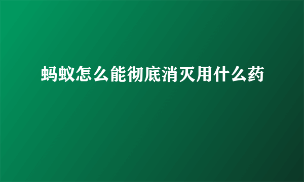 蚂蚁怎么能彻底消灭用什么药