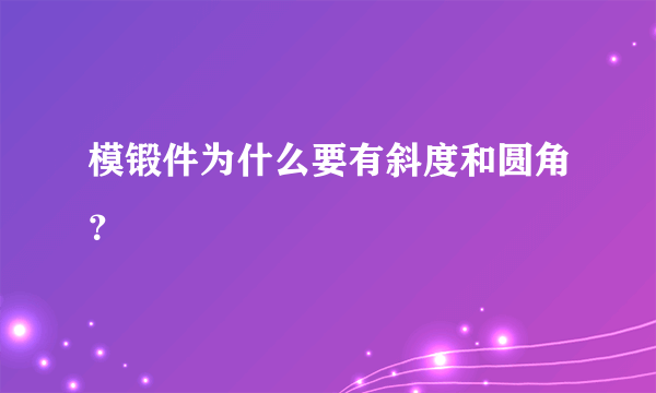 模锻件为什么要有斜度和圆角？