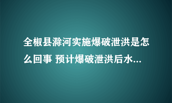 全椒县滁河实施爆破泄洪是怎么回事 预计爆破泄洪后水位下降70公分