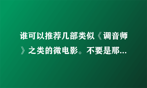 谁可以推荐几部类似《调音师》之类的微电影。不要是那种很俗套的，谢谢！