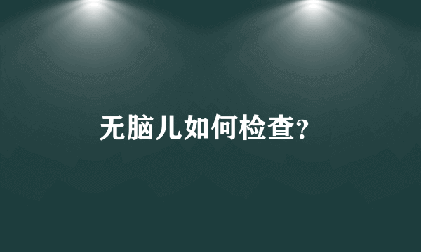 无脑儿如何检查？