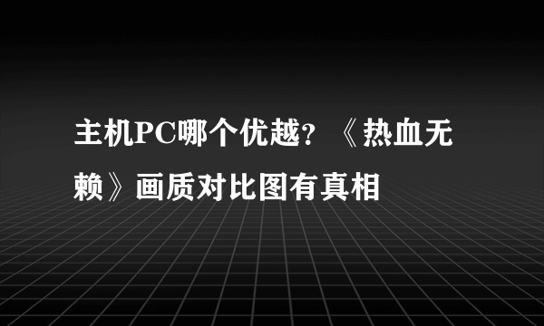 主机PC哪个优越？《热血无赖》画质对比图有真相