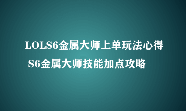 LOLS6金属大师上单玩法心得 S6金属大师技能加点攻略