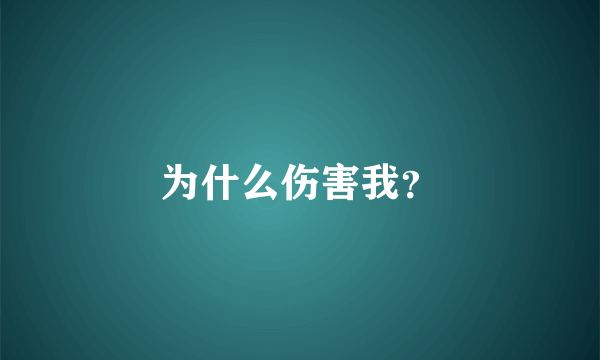 为什么伤害我？