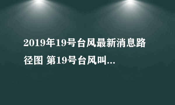 2019年19号台风最新消息路径图 第19号台风叫什么名字