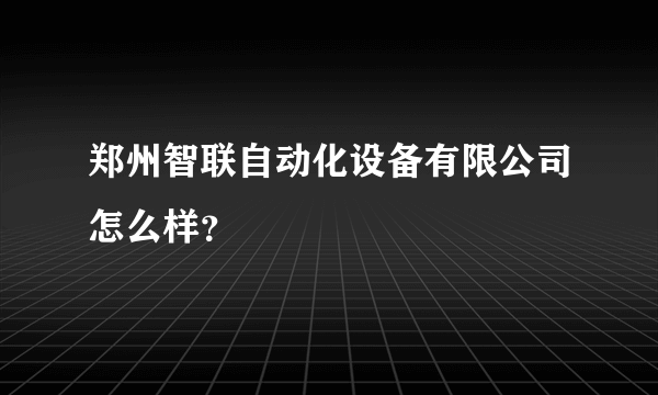 郑州智联自动化设备有限公司怎么样？