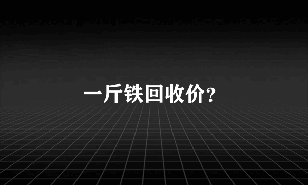 一斤铁回收价？