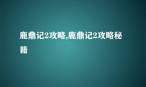 鹿鼎记2攻略,鹿鼎记2攻略秘籍