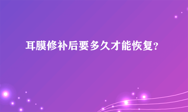 耳膜修补后要多久才能恢复？