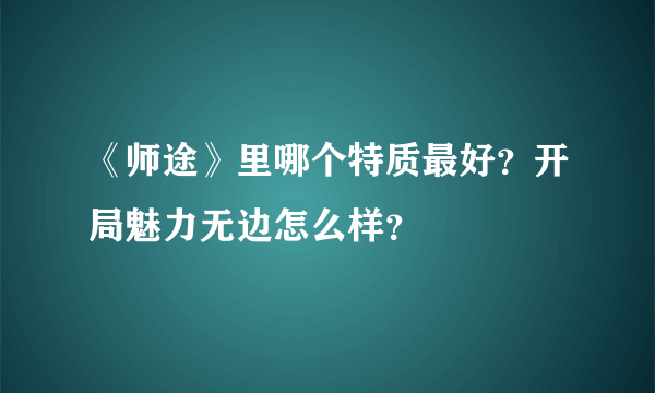 《师途》里哪个特质最好？开局魅力无边怎么样？