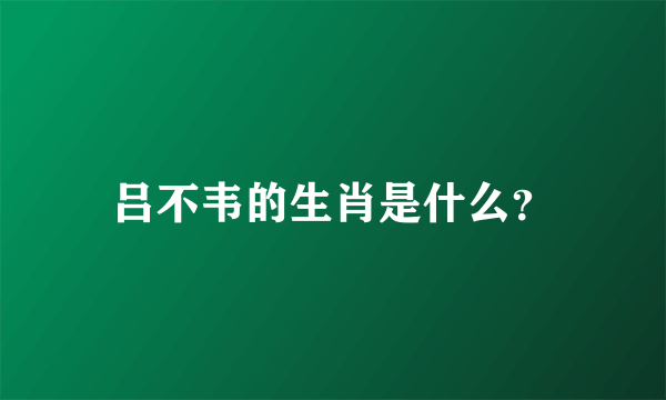 吕不韦的生肖是什么？